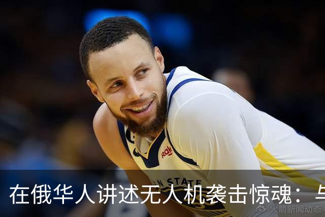 在俄华人讲述无人机袭击惊魂：与家人躲进浴室，整晚天空都是火光，几公里外居民楼被撞