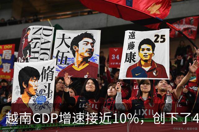 越南GDP增速接近10%，创下了4年来的最高纪录。